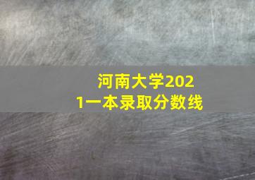 河南大学2021一本录取分数线