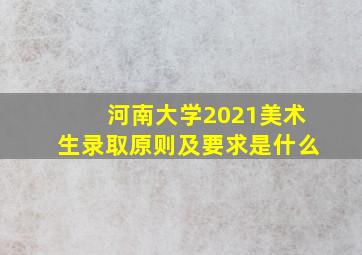 河南大学2021美术生录取原则及要求是什么