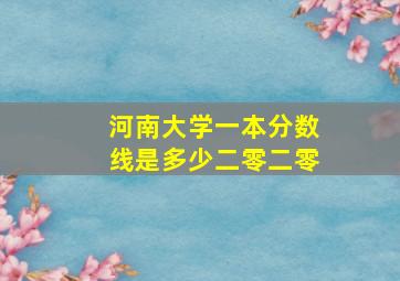 河南大学一本分数线是多少二零二零