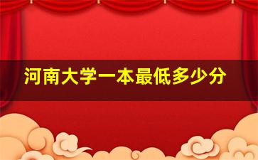 河南大学一本最低多少分