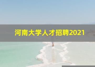 河南大学人才招聘2021