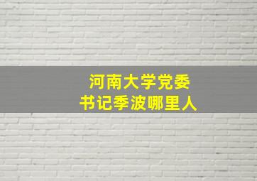 河南大学党委书记季波哪里人