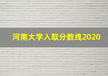 河南大学入取分数线2020