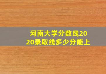 河南大学分数线2020录取线多少分能上