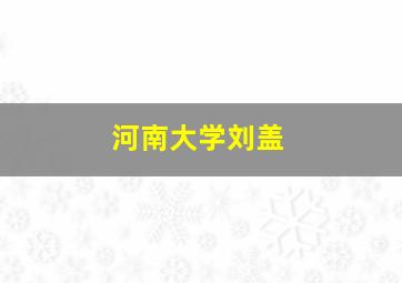 河南大学刘盖