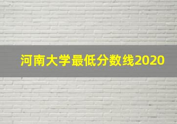 河南大学最低分数线2020