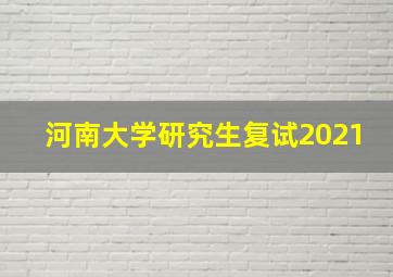 河南大学研究生复试2021