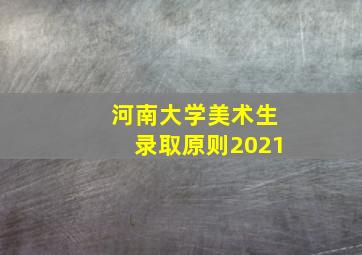 河南大学美术生录取原则2021