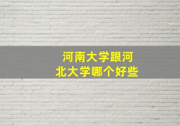 河南大学跟河北大学哪个好些