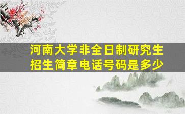 河南大学非全日制研究生招生简章电话号码是多少