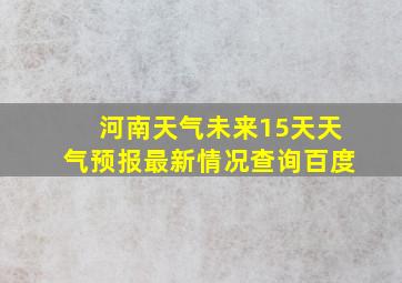 河南天气未来15天天气预报最新情况查询百度