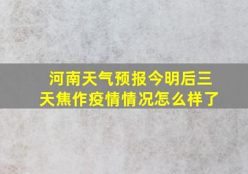 河南天气预报今明后三天焦作疫情情况怎么样了