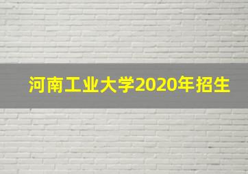 河南工业大学2020年招生