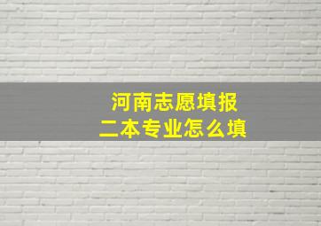 河南志愿填报二本专业怎么填