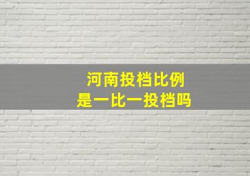 河南投档比例是一比一投档吗