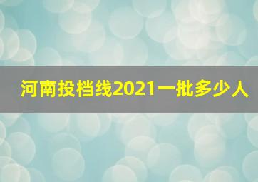 河南投档线2021一批多少人