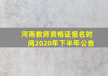 河南教师资格证报名时间2020年下半年公告