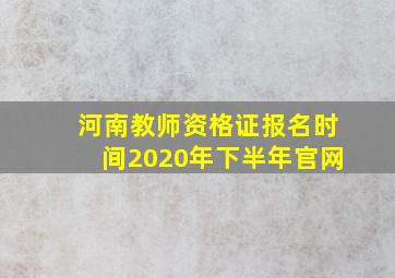 河南教师资格证报名时间2020年下半年官网