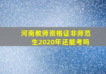 河南教师资格证非师范生2020年还能考吗