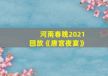 河南春晚2021回放《唐宫夜宴》