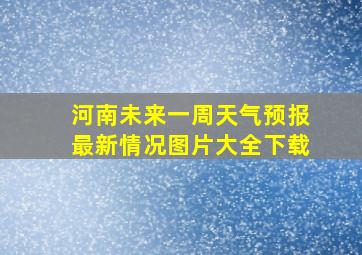 河南未来一周天气预报最新情况图片大全下载