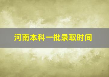 河南本科一批录取时间