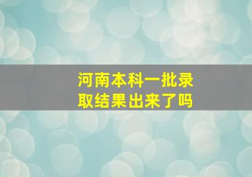 河南本科一批录取结果出来了吗