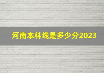 河南本科线是多少分2023