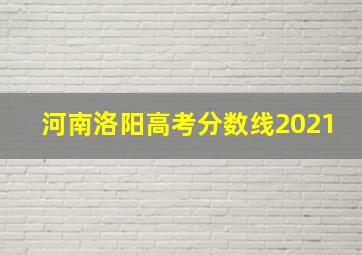 河南洛阳高考分数线2021