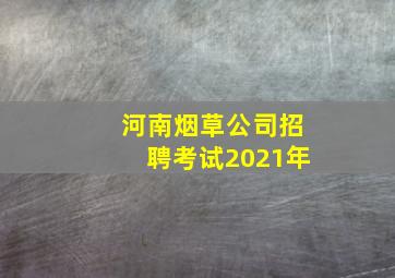 河南烟草公司招聘考试2021年