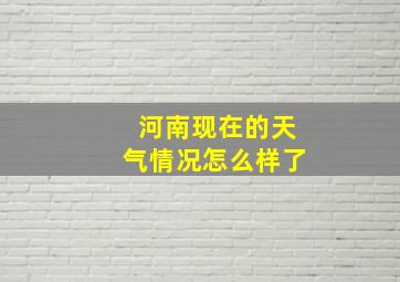 河南现在的天气情况怎么样了