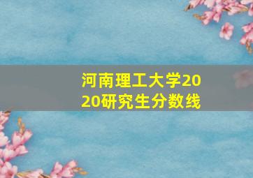 河南理工大学2020研究生分数线