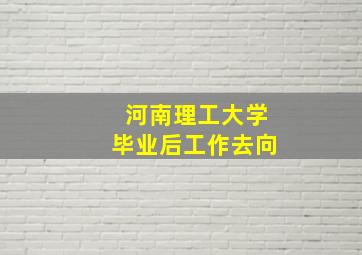 河南理工大学毕业后工作去向