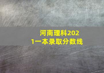 河南理科2021一本录取分数线