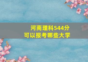 河南理科544分可以报考哪些大学