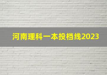 河南理科一本投档线2023