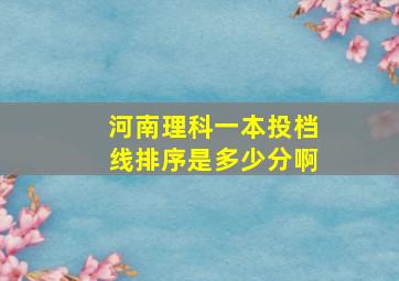 河南理科一本投档线排序是多少分啊