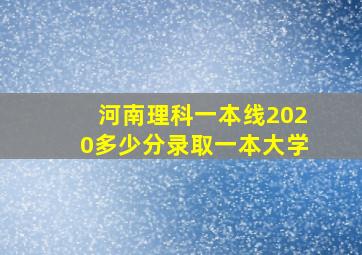 河南理科一本线2020多少分录取一本大学