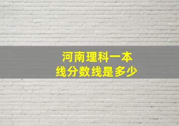 河南理科一本线分数线是多少