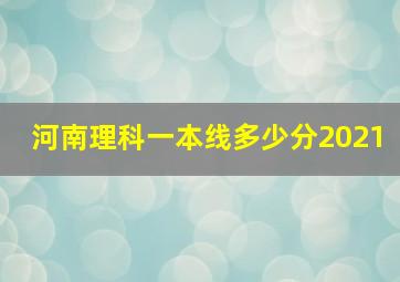 河南理科一本线多少分2021