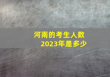 河南的考生人数2023年是多少