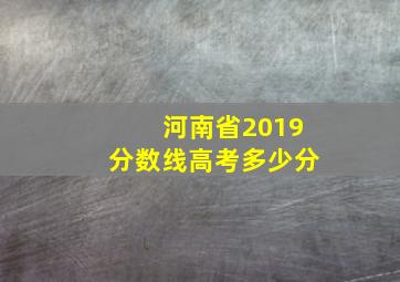 河南省2019分数线高考多少分