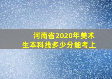 河南省2020年美术生本科线多少分能考上