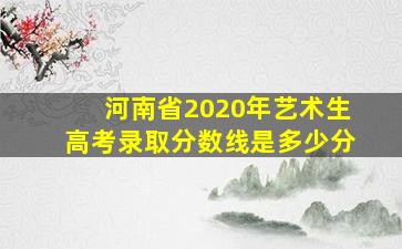 河南省2020年艺术生高考录取分数线是多少分