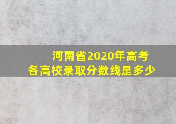 河南省2020年高考各高校录取分数线是多少