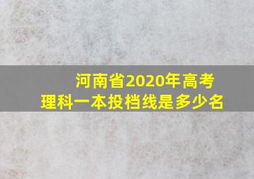 河南省2020年高考理科一本投档线是多少名