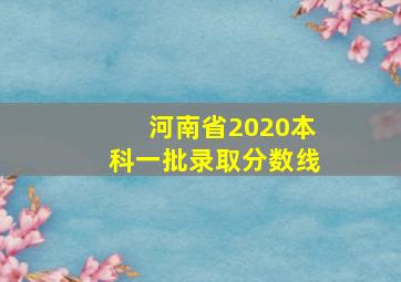 河南省2020本科一批录取分数线