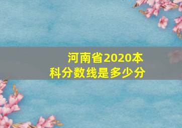 河南省2020本科分数线是多少分