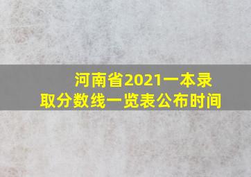 河南省2021一本录取分数线一览表公布时间