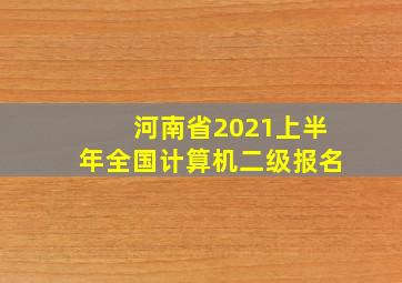 河南省2021上半年全国计算机二级报名